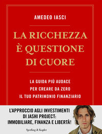 Ricchezza e' questione di cuore - la via piu' audace per creare da zero il tuo patrimonio 