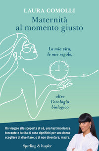 Maternita' al momento giusto - la mia vita le mie regole oltre l'orologio biologico 