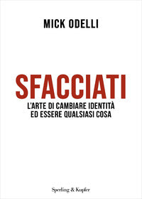 Sfacciati - l'arte di cambiare identita' ed essere qualsiasi cosa 