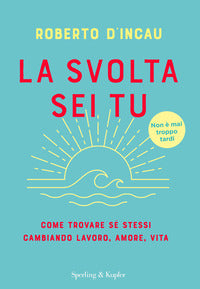 Svolta sei tu - come trovare se stessi cambiando lavoro amore vita 