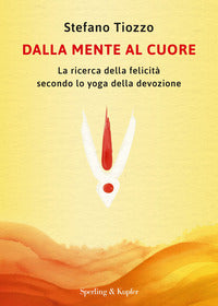 Dalla mente al cuore - la ricerca della felicità secondo lo yoga della devozione 