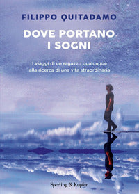 Dove portano i sogni - i viaggi di un ragazzo qualunque alla ricerca di una vita straordinaria 