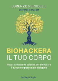 Biohackera il tuo corpo - impara a usare la scienza per sbloccare il tuo pieno potenziale biologico 