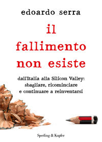 Fallimento non esiste - dall'italia alla silicon valley sbagliare ricominciare e continuare a 