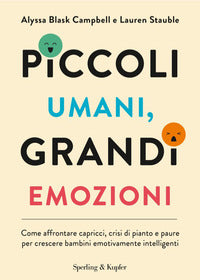 Piccoli umani grandi emozioni - come affrontare capricci crisi di pianto e paure per crescere 
