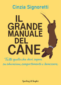 Grande manuale del cane - tutto quello che devi sapere su educazione comportamento e benessere 
