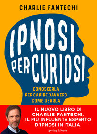 Ipnosi per curiosi - conoscerla per capire davvero come usarla 