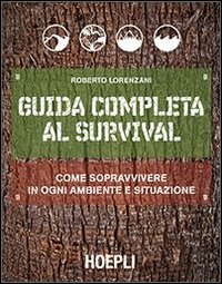 Guida completa al survival - come sopravvivere in ogni ambiente e situazione 