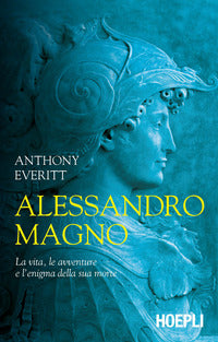 Alessandro magno - la vita le avventure e l'enigma della sua morte 
