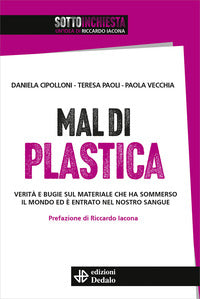 Mal di plastica - verita' e bugie sul materiale che ha sommerso il mondo ed e' entrato nel nostro 