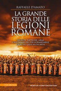 Grande storia delle legioni romane - segreti tattiche armi e battaglie del piu' formidabile 