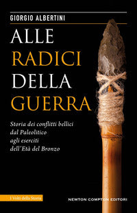 Alle radici della guerra - storia dei conflitti bellici dal paleolitico agli eserciti dell'eta' 
