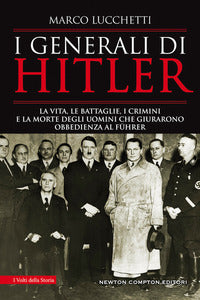 Generali di hitler - la vita le battaglie i crimini e la morte degli uomini che giurarono 