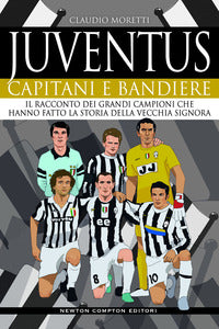 Juventus capitani e bandiere - il racconto dei grandi campioni che hanno fatto la storia 