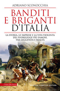 Banditi e briganti d'italia - la storia le imprese e la vita violenta 