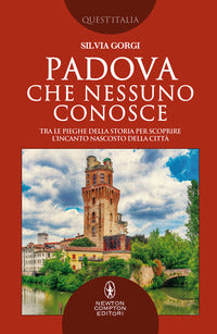 Padova che nessuno conosce - tra le pieghe della storia per scoprire l'incanto nascosto della 