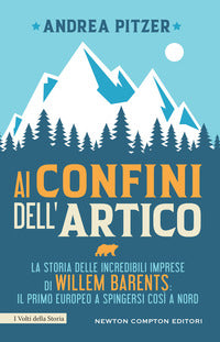 Ai confini dell'artico - la storia delle incredibili imprese di willem barents il primo europeo 