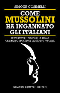 Come mussolini ha ingannato gli italiani - le strategie i discorsi le azioni che hanno segnato 
