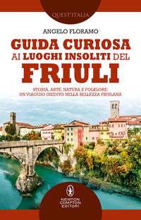 Guida curiosa ai luoghi insoliti del friuli - storia arte natura e folklore un viaggio inedito 