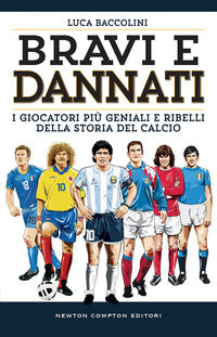 Bravi e dannati - i giocatori piu' geniali e ribelli della storia del calcio 