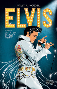 Elvis - storia dell'icona piu' amata di tutti i tempi 