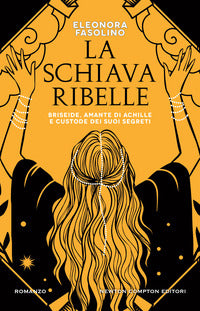 Schiava ribelle - briseide amante di achille e custode dei suoi segreti 