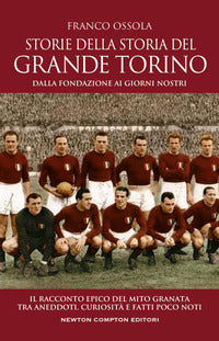 Storie della storia del grande torino - dalla fondazione ai giorni nostri il racconto epico 