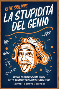 Stupidita' del genio - episodi di sorprendente idiozia delle menti piu' brillanti di tutti i temp 