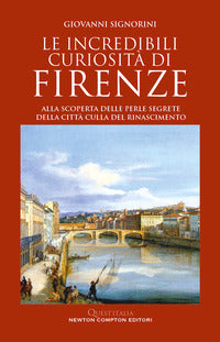 Incredibili curiosita' di firenze - alla scoperta delle perle segrete della citta' culla del 
