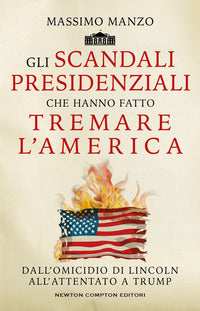 Scandali presidenziali che hanno fatto tremare l'america - dall'omicidio di lincoln all'attentato 