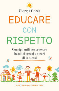 Educare con rispetto - consigli utili per crescere bambini sereni e sicuri di se' stessi 