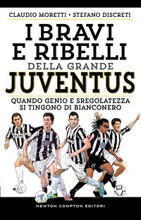 Bravi e ribelli della grande juventus - quando genio e sregolatezza si tingono di bianconero 