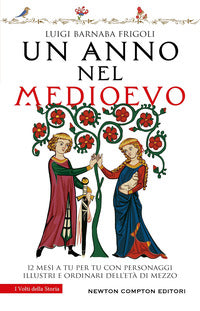 Anno nel medioevo - 12 mesi a tu per tu con personaggi illustri e ordinari dell'eta' di mezzo 