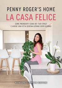 Casa felice - come prenderti cura dei tuoi spazi e avere una vita serena giorno dopo giorno 