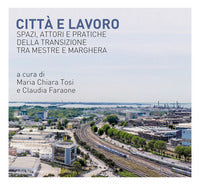 Citta' e lavoro - spazi attori e pratiche della transizione tra mestre e marghera 