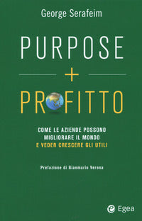 Purpose + profitto - come le aziende possono migliorare il mondo e veder crescere gli utili 
