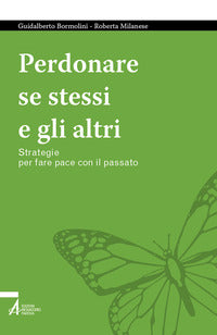 Perdonare se stessi e gli altri - strategie per fare pace con il passato 