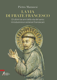 Via di frate francesco. gli ultimi tre anni della vita del santo: introduzione ai centenari fran... 