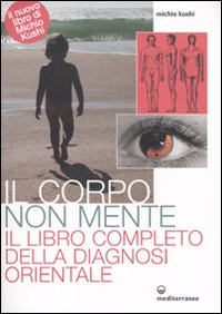 Corpo non mente - il libro completo della diagnosi orientale 