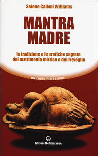 Mantra madre - le tradizioni e le pratiche segrete del matrimonio mistico e del risveglio 