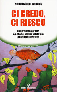 Ci credo ci riesco - un libro per poter fare cio' che hai sempre voluto fare e non hai ancora fatto 