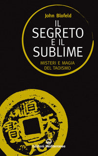 Segreto e il sublime - misteri e magia del taoismo 