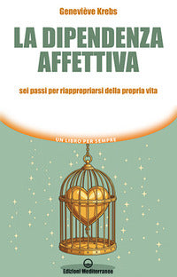 Dipendenza affettiva - sei passi per riappropriarsi della propria vita 