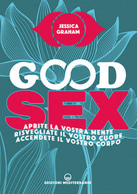 Good sex - aprite la vostra mente risvegliate il vostro cuore accendete il vostro corpo 