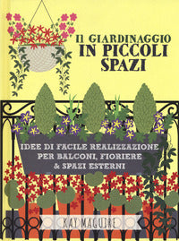 Giardinaggio in piccoli spazi - idee di facile realizzazione per balconi fioriere e spazi esterni 