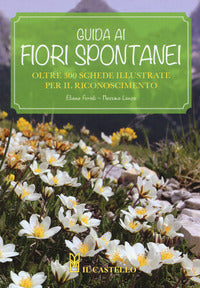 Guida ai fiori spontanei - oltre 300 schede illustrate per il riconoscimento 