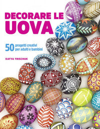 Decorare le uova. 50 progetti creativi per adulti e bambini 