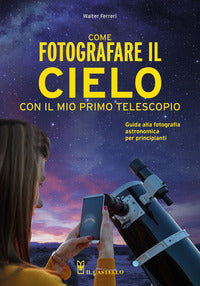 Come fotografare il cielo con il mio primo telescopio - guida alla fotografia astronomica 