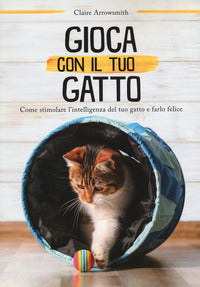 Gioca con il tuo gatto - come stimolare l'intelligenza del tuo gatto e farlo felice 