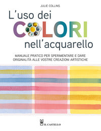 Uso dei colori nell'acquerello - manuale pratico per sperimentare e dare originalita' 